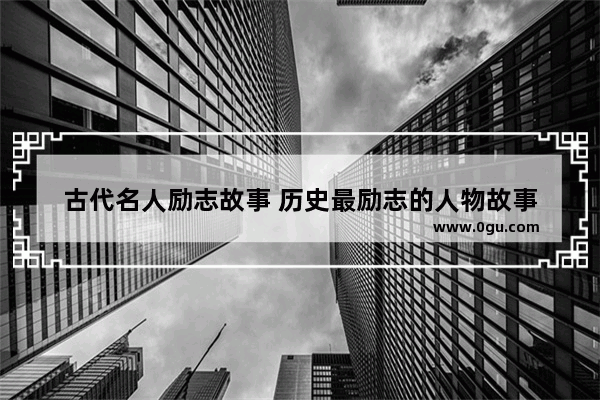 古代名人励志故事 历史最励志的人物故事