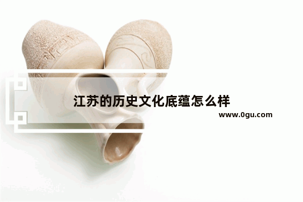 江苏的历史文化底蕴怎么样