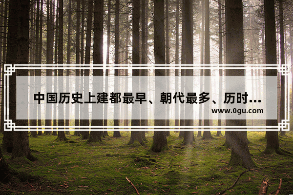 中国历史上建都最早、朝代最多、历时最长的城市是哪个