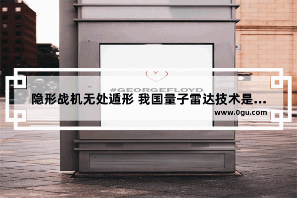 隐形战机无处遁形 我国量子雷达技术是怎样发现隐形战机的