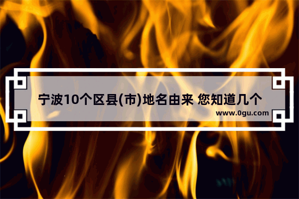 宁波10个区县(市)地名由来 您知道几个