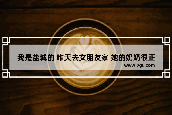 我是盐城的 昨天去女朋友家 她的奶奶很正式的做了两碗汤圆让我们吃 这个是盐城的什么风俗呢 求教 谢谢