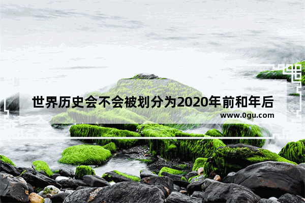 世界历史会不会被划分为2020年前和年后两个纪元