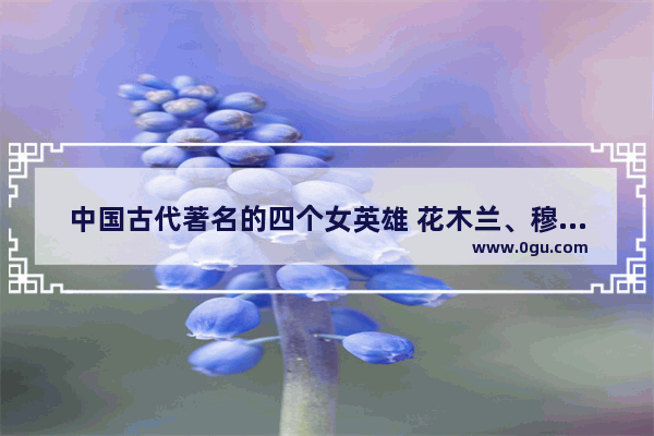 中国古代著名的四个女英雄 花木兰、穆桂英、梁红玉、樊梨花 你更喜欢谁