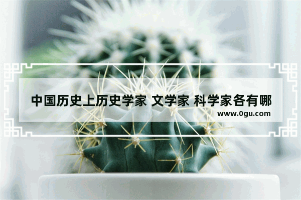 中国历史上历史学家 文学家 科学家各有哪些