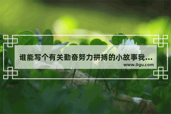 谁能写个有关勤奋努力拼搏的小故事我要办一份手抄报 要用有关勤奋努力拼搏的小故事