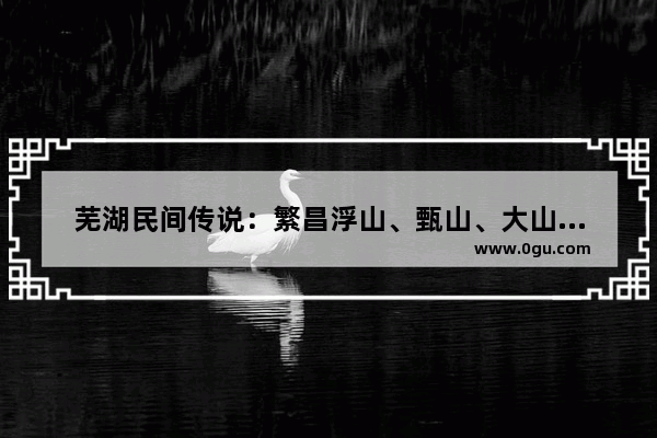 芜湖民间传说：繁昌浮山、甄山、大山的来历是什么