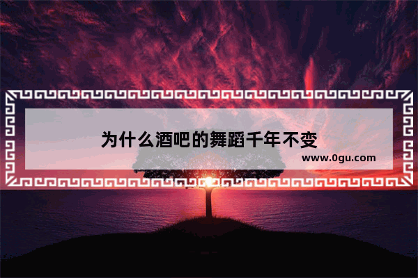 为什么酒吧的舞蹈千年不变