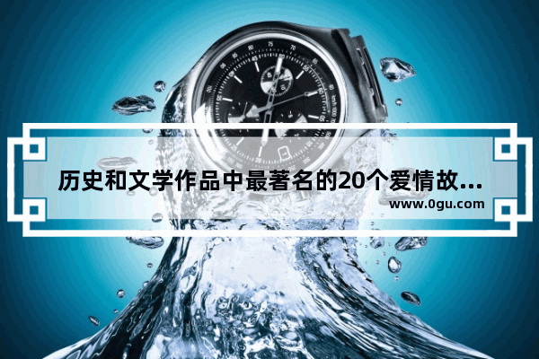 历史和文学作品中最著名的20个爱情故事有哪些