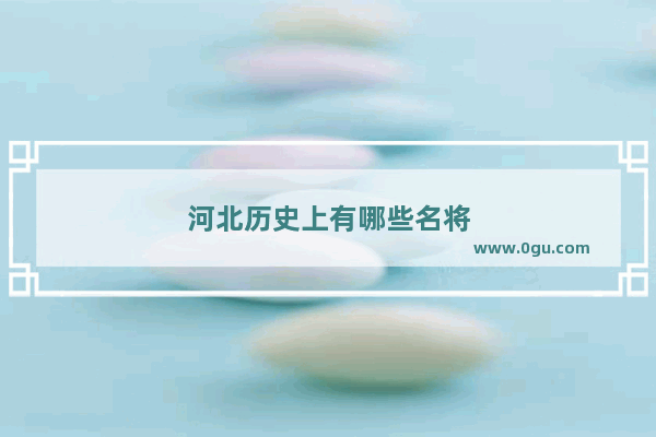 河北历史上有哪些名将