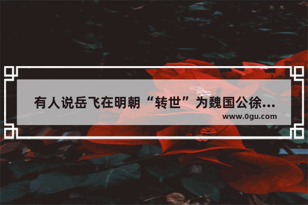 有人说岳飞在明朝“转世”为魏国公徐鹏举并挖了秦桧的坟 这是怎么回事？历史上是如何记载的