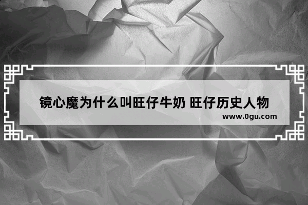 镜心魔为什么叫旺仔牛奶 旺仔历史人物