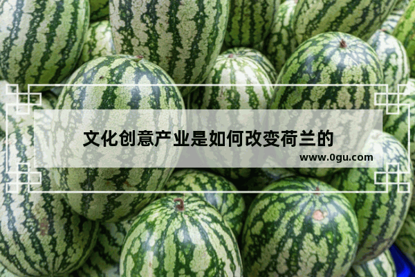 文化创意产业是如何改变荷兰的