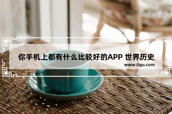 你手机上都有什么比较好的APP 世界历史卡点视频教学大全