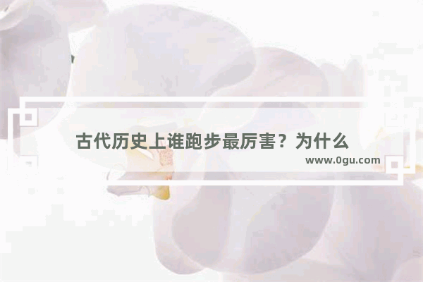 古代历史上谁跑步最厉害？为什么