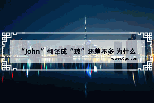 “John”翻译成“琼”还差不多 为什么有中文叫“约翰”