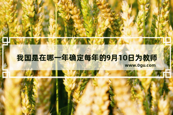 我国是在哪一年确定每年的9月10日为教师节的