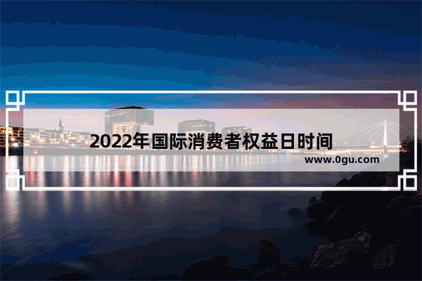 2022年国际消费者权益日时间