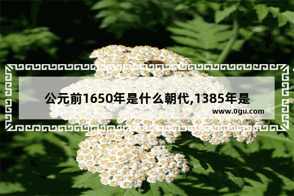 公元前1650年是什么朝代,1385年是什么世纪