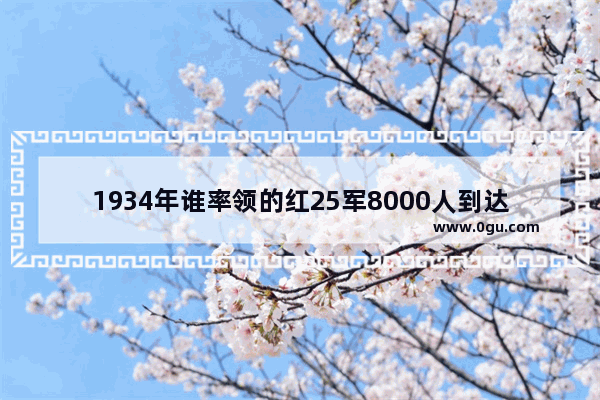 1934年谁率领的红25军8000人到达陕西南部