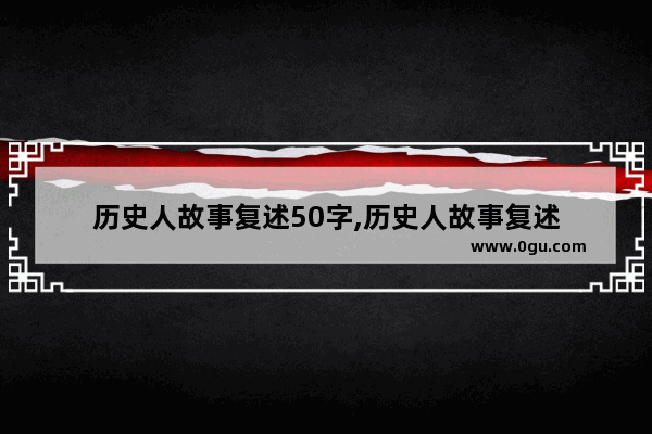 历史人故事复述50字,历史人故事复述