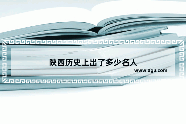 陕西历史上出了多少名人