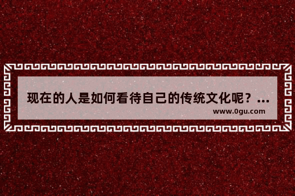 现在的人是如何看待自己的传统文化呢？传承传统文化的道路又该如何走下去呢