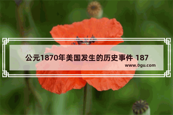 公元1870年美国发生的历史事件 1870年中国历史