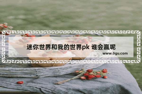 迷你世界和我的世界pk 谁会赢呢