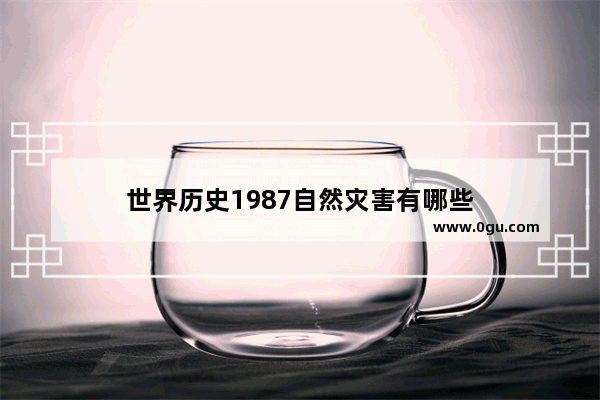 世界历史1987自然灾害有哪些