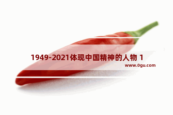 1949-2021体现中国精神的人物 1949历史人物评价