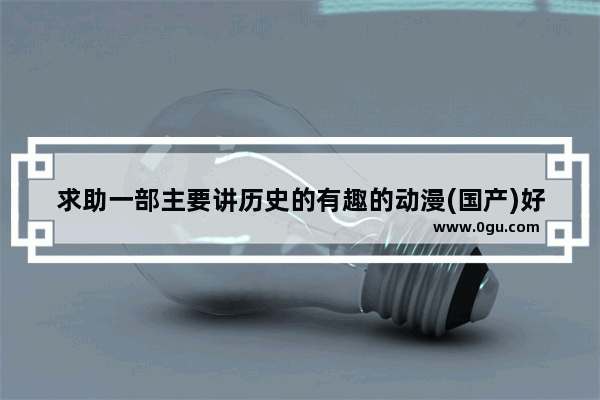 求助一部主要讲历史的有趣的动漫(国产)好像叫“……些事儿”