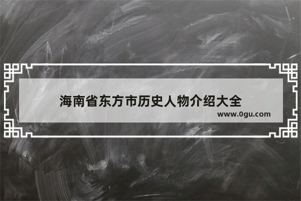 海南省东方市历史人物介绍大全