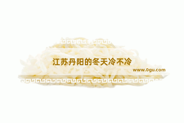 江苏丹阳的冬天冷不冷