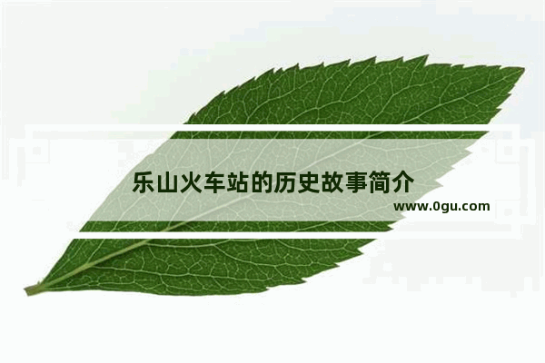 乐山火车站的历史故事简介