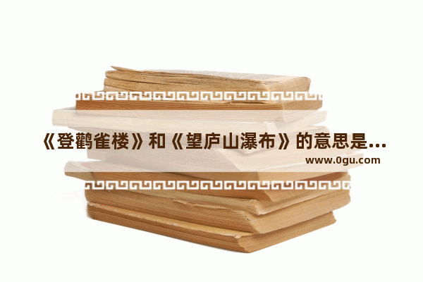 《登鹳雀楼》和《望庐山瀑布》的意思是什么?重阳节手抄报 重阳节习俗小报