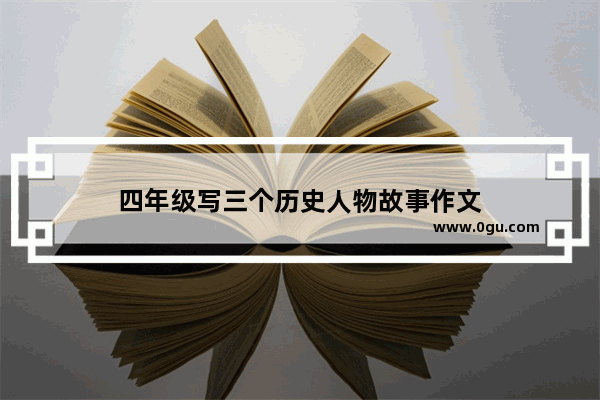 四年级写三个历史人物故事作文