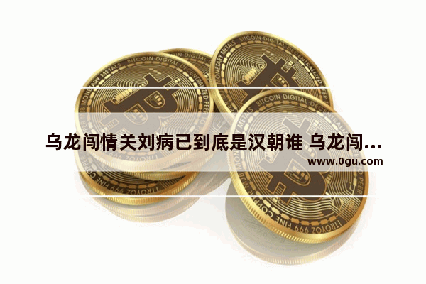 乌龙闯情关刘病已到底是汉朝谁 乌龙闯情关历史人物