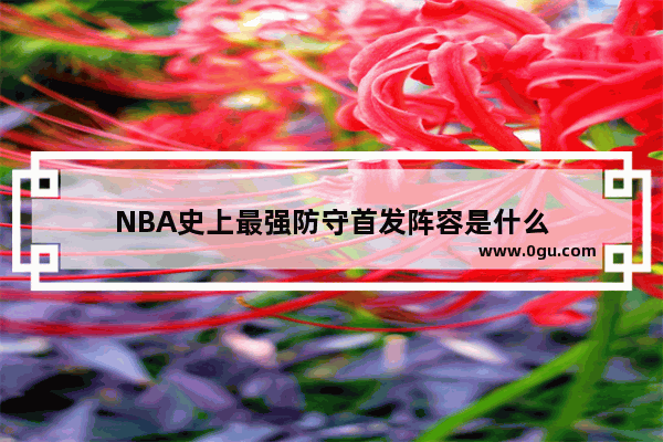 NBA史上最强防守首发阵容是什么