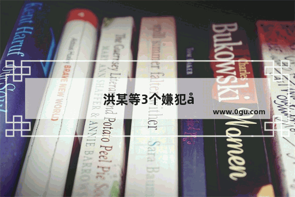 洪某等3个嫌犯关系曝光 怎么看