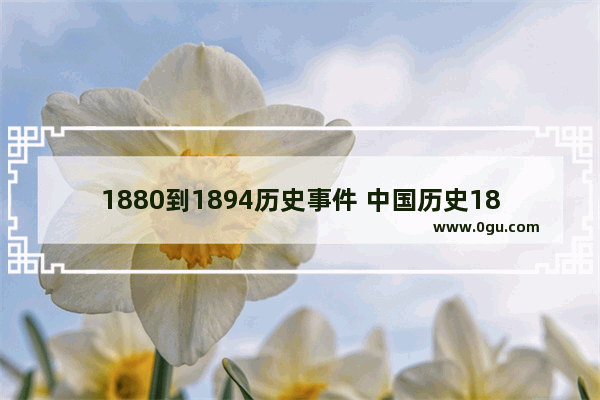 1880到1894历史事件 中国历史1880