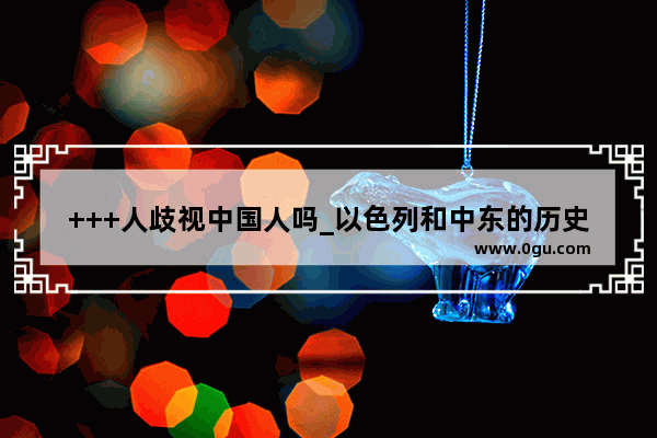 +++人歧视中国人吗_以色列和中东的历史渊源