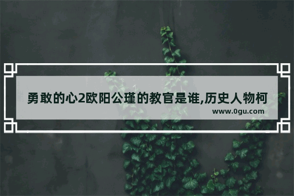 勇敢的心2欧阳公瑾的教官是谁,历史人物柯凤仪