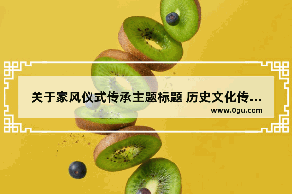 关于家风仪式传承主题标题 历史文化传承标题