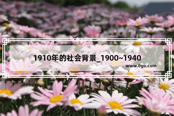 1910年的社会背景_1900~1940的世界历史背景