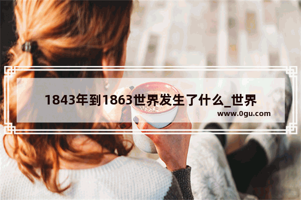 1843年到1863世界发生了什么_世界航海史上的重要事件