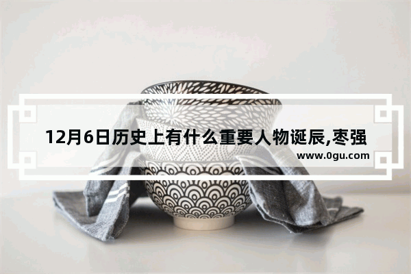 12月6日历史上有什么重要人物诞辰,枣强著名历史人物