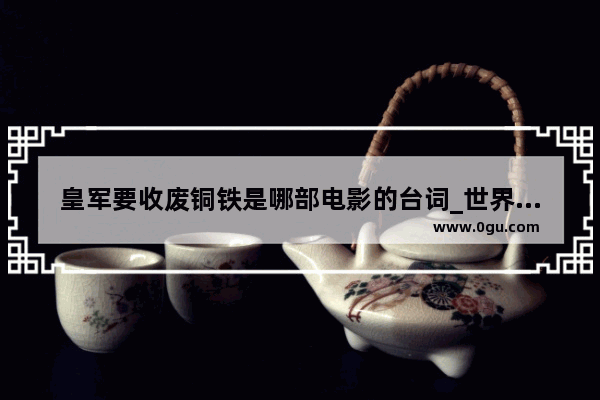 皇军要收废铜铁是哪部电影的台词_世界历史上第一部有声电影1927