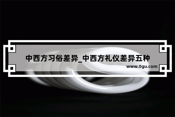 中西方习俗差异_中西方礼仪差异五种