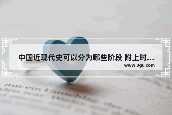 中国近现代史可以分为哪些阶段 附上时间和社会的主要特征,中国与世界历史进程对比